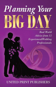Planning Your Big Day : Real World Advice From 12 Experienced Wedding Professionals