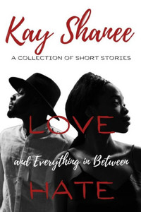 Love Hate And Everything In Between : A Collection Of Short Stories