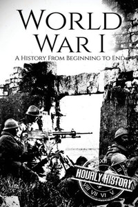 World War I : A History From Beginning To End World War I : A History From Beginning To End