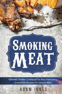 Smoking Meat : Ultimate Smoker Cookbook For Real Pitmasters, Irresistible Recipes For Unique Bbq: