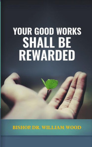 Your Good Works Shall Be Rewarded Your Good Works Shall Be Rewarded