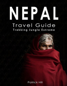 Nepal Travel Guide : Trekking, Jungle, Extreme Nepal Travel Guide : Trekking, Jungle, Extreme