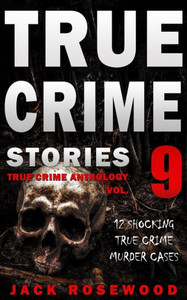 True Crime Stories Volume 9 : 12 Shocking True Crime Murder Cases