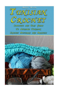 Tunisian Crochet : Complete And Easy Guide To Awesome Tunisian Crochet Patterns And Projects: (Tunisian Crochet Book)