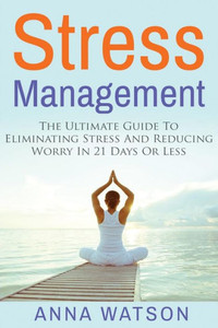 Stress Management : The Ultimate Guide To Eliminating Stress And Reducing Worry In 21 Days Or Less