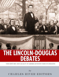 The Lincoln-Douglas Debates : The History And Legacy Of America'S Most Famous Debates