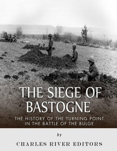 The Siege Of Bastogne : The History Of The Turning Point In The Battle Of The Bulge
