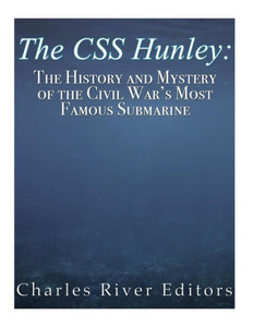 The Css Hunley : The History And Mystery Of The Civil War'S Most Famous Submarine
