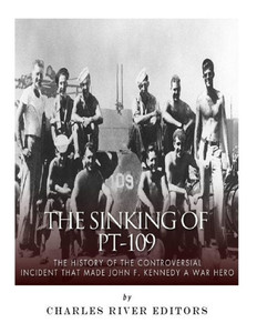 The Sinking Of Pt-109 : The History Of The Controversial Incident That Made John F. Kennedy A War Hero