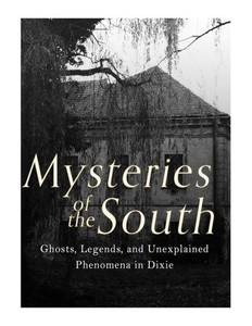 Mysteries Of The South : Ghosts, Legends, And Unexplained Phenomena In Dixie