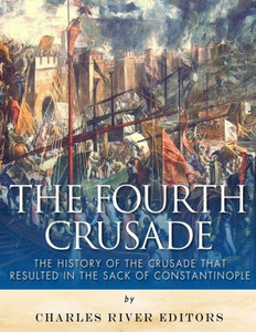 The Fourth Crusade : The History Of The Crusade That Resulted In The Sack Of Constantinople