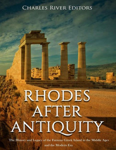 Rhodes After Antiquity : The History And Legacy Of The Famous Greek Island In The Middle Ages And The Modern Era