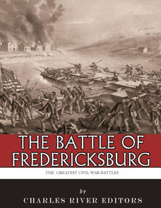 The Greatest Civil War Battles : The Battle Of Fredericksburg