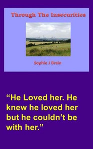 Through The Insecurities : He Loved Her. He Knew He Loved Her But He Couldn'T Be With Her.