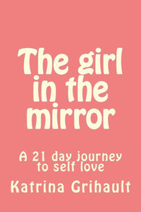 The Girl In The Mirror : A 21 Day Journey To Self Love