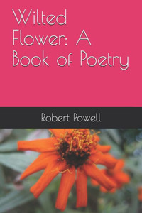Wilted Flower : A Book Of Poetry Wilted Flower : A Book Of Poetry