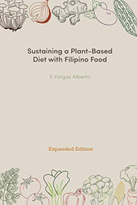 Sustaining A Plant-Based Diet With Filipino Food: Expanded Edition Sustaining A Plant-Based Diet With Filipino Food: Expanded Edition