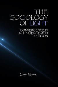 The Sociology Of Light : Convergence In Art, Science, And Religion