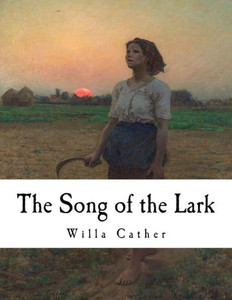 The Song Of The Lark : Willa Cather The Song Of The Lark : Willa Cather