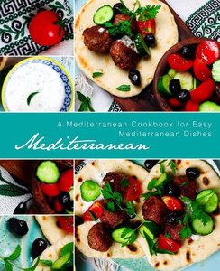 Mediterranean : A Mediterranean Cookbook For Easy Mediterranean Dishes
