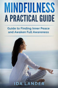 Mindfulness A Practical Guide : Guide To Finding Inner Peace And Awaken Full Awareness