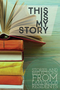 This Is My Story : Stories And Reflections From Lakewood Residents