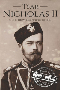 Tsar Nicholas Ii : A Life From Beginning To End Tsar Nicholas Ii : A Life From Beginning To End