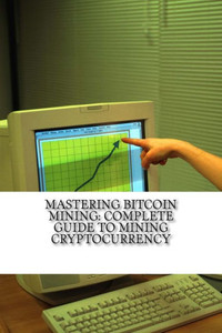 Mastering Bitcoin Mining - Complete Guide To Mining Cryptocurrency : Create Your Own Mining Rig