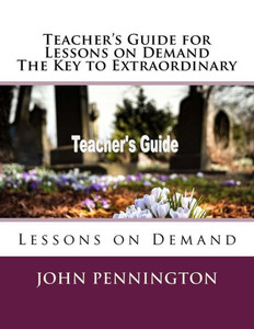 Teacher'S Guide For Lessons On Demand The Key To Extraordinary : Lessons On Demand