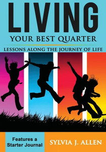 Living Your Best Quarter : Lessons Along The Journey Of Life