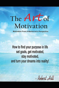The Art Of Motivation : Motivation From A Martial Arts Perspective
