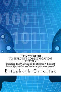 Ultimate Guide To Effective Communication At Work : Build A Successful Career In A Happy Workplace: Including The 9 Strategies To Become A Brilliant Public Speaker ?To See Results In Your Next Speech? Ultimate Guide To Effective Communication At Work : Build A Successful Career In A Happy Workplace: Including The 9 Strategies To Become A Brilliant Public Speaker ?To See Results In Your Next Speech?