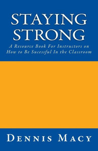 Staying Strong : A Resource Book For Instructors On How To Be Successful In The Classroom Staying Strong : A Resource Book For Instructors On How To Be Successful In The Classroom