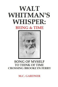Walt Whitman'S Whisper : Being & Time: Song Of Myself, To Think About Time, Crossing Brooklyn Ferry