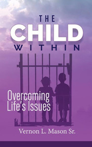 The Child Within : Overcoming Life'S Issues The Child Within : Overcoming Life'S Issues
