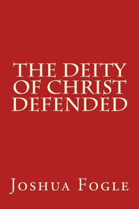 The Deity Of Christ Defended The Deity Of Christ Defended