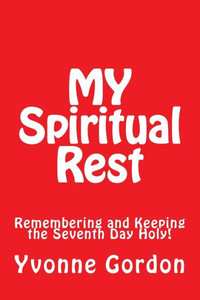 My Spiritual Rest : Remembering And Keeping The Seventh Day Holy!