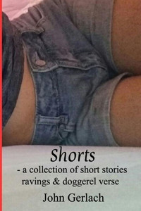 Shorts : A Collection Of Short Stories, Ravings And Doggerel Verse