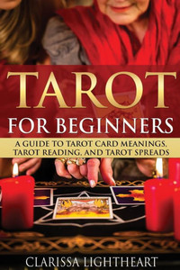 Tarot For Beginners : A Guide To Tarot Card Meanings, Tarot Reading, And Tarot Spreads