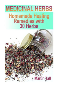 Medicinal Herbs : Homemade Healing Remedies With 30 Herbs: (Herbal Medicine, Herbal Remedies)