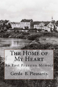 The Home Of My Heart : An East Prussian Memoir The Home Of My Heart : An East Prussian Memoir