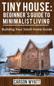 Tiny House: Beginner'S Guide To Minimalist Living : Building Your Small Home Guide (Tiny Homes, Tiny Houses Living, Tiny House Plans) Tiny House: Beginner'S Guide To Minimalist Living : Building Your Small Home Guide (Tiny Homes, Tiny Houses Living, Tiny House Plans)
