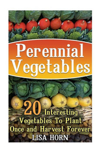 Perennial Vegetables : 20 Interesting Vegetables To Plant Once And Harvest Forever