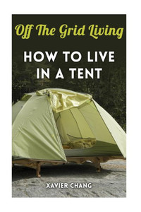 Off The Grid Living : How To Live In A Tent Off The Grid Living : How To Live In A Tent
