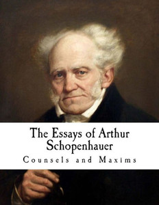 The Essays Of Arthur Schopenhauer : Counsels And Maxims