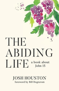 The Abiding Life : A Book About John 15 The Abiding Life : A Book About John 15