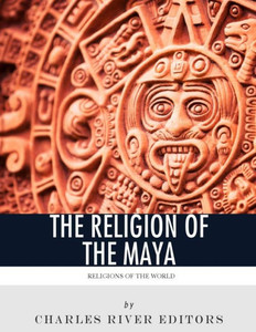 Religions Of The World : The Religion Of The Maya