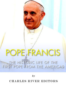 Pope Francis : The Historic Life Of The First Pope From The Americas