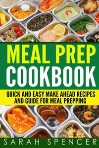 Meal Prep Cookbook : Quick And Easy Make Ahead Recipes And Guide To Meal Prepping
