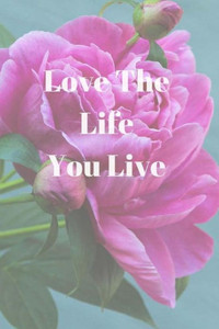 Love The Life You Live Love The Life You Live